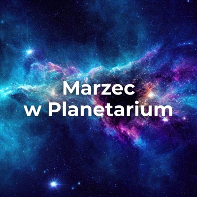 Marcowe seanse w Planetarium!